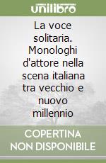 La voce solitaria. Monologhi d'attore nella scena italiana tra vecchio e nuovo millennio libro