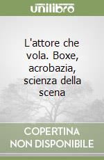 L'attore che vola. Boxe, acrobazia, scienza della scena libro