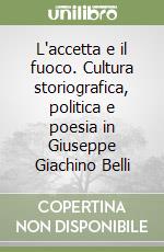 L'accetta e il fuoco. Cultura storiografica, politica e poesia in Giuseppe Giachino Belli libro