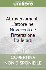 Attraversamenti. L'attore nel Novecento e l'interazione fra le arti