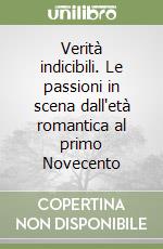 Verità indicibili. Le passioni in scena dall'età romantica al primo Novecento