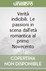 Verità indicibili. Le passioni in scena dall'età romantica al primo Novecento libro