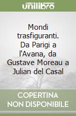 Mondi trasfiguranti. Da Parigi a l'Avana, da Gustave Moreau a Julian del Casal libro