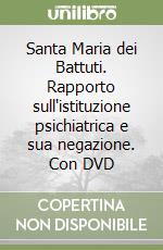 Santa Maria dei Battuti. Rapporto sull'istituzione psichiatrica e sua negazione. Con DVD libro