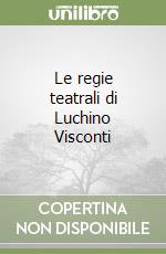 Le regie teatrali di Luchino Visconti libro