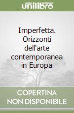 Imperfetta. Orizzonti dell'arte contemporanea in Europa