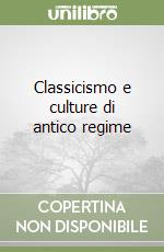 Classicismo e culture di antico regime libro