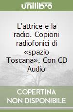 L'attrice e la radio. Copioni radiofonici di «spazio Toscana». Con CD Audio libro