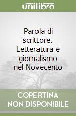 Parola di scrittore. Letteratura e giornalismo nel Novecento libro