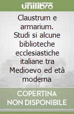 Claustrum e armarium. Studi si alcune biblioteche ecclesiastiche italiane tra Medioevo ed età moderna libro