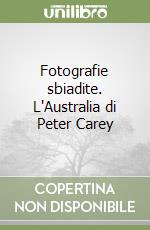 Fotografie sbiadite. L'Australia di Peter Carey