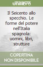 Il Seicento allo specchio. Le forme del potere nell'Italia spagnola: uomini, libri, strutture