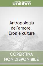 Antropologia dell'amore. Eros e culture libro