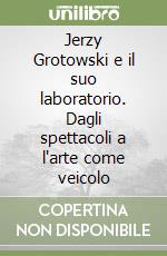 Jerzy Grotowski e il suo laboratorio. Dagli spettacoli a l'arte come veicolo