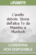 L'anello debole. Storia dell'altra Tv da Marinho a Murdoch libro