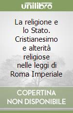 La religione e lo Stato. Cristianesimo e alterità religiose nelle leggi di Roma Imperiale libro