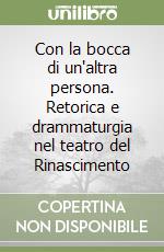 Con la bocca di un'altra persona. Retorica e drammaturgia nel teatro del Rinascimento libro