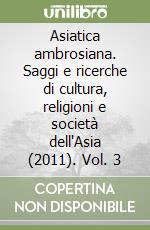 Asiatica ambrosiana. Saggi e ricerche di cultura, religioni e società dell'Asia (2011). Vol. 3