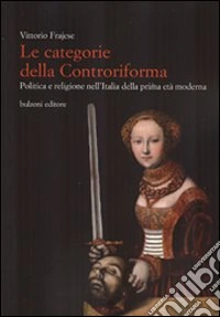 Le categorie della Controriforma. Politica e religione nell'Italia della prima età moderna libro