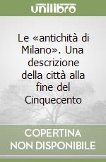 Le «antichità di Milano». Una descrizione della città alla fine del Cinquecento libro