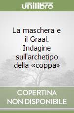 La maschera e il Graal. Indagine sull'archetipo della «coppa» libro