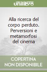 Alla ricerca del corpo perduto. Perversioni e metamorfosi del cinema libro