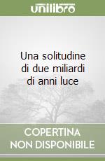 Una solitudine di due miliardi di anni luce