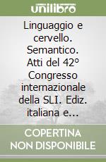 Linguaggio e cervello. Semantico. Atti del 42° Congresso internazionale della SLI. Ediz. italiana e inglese. Con CD-ROM