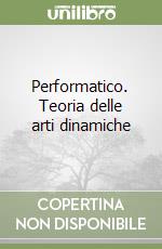 Performatico. Teoria delle arti dinamiche libro