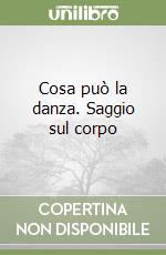 Cosa può la danza. Saggio sul corpo
