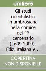 Gli studi orientalistici in ambrosiana nella cornice del 4° centenario (1609-2009). Ediz. italiana e inglese