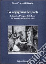 La negligenza dei poeti. Indagini sull'esegesi della lirica dei moderni nel cinquecento