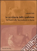 Le acrobazie dello spettatore. Dal teatro alla neuroscenza e ritorno libro