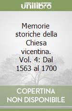 Memorie storiche della Chiesa vicentina. Vol. 4: Dal 1563 al 1700 libro