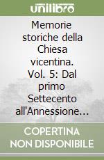 Memorie storiche della Chiesa vicentina. Vol. 5: Dal primo Settecento all'Annessione del Veneto al Regno d'italia (1700-1866) libro