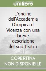 L'origine dell'Accademia Olimpica di Vicenza con una breve descrizione del suo teatro libro