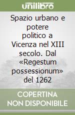 Spazio urbano e potere politico a Vicenza nel XIII secolo. Dal «Regestum possessionum» del 1262 libro