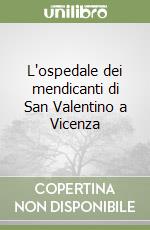 L'ospedale dei mendicanti di San Valentino a Vicenza libro