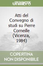 Atti del Convegno di studi su Pierre Corneille (Vicenza, 1984) libro