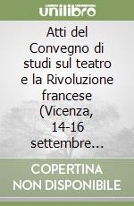 Atti del Convegno di studi sul teatro e la Rivoluzione francese (Vicenza, 14-16 settembre 1989) libro