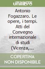 Antonio Fogazzaro. Le opere, i tempi. Atti del Convegno internazionale di studi (Vicenza, 27-29 aprile 1992) libro