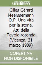 Gilles Gérard Meerssemann O.P. Una vita per la storia. Atti della Tavola rotonda (Vicenza, 31 marzo 1989) libro