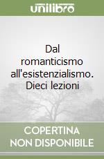 Dal romanticismo all'esistenzialismo. Dieci lezioni libro