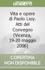 Vita e opere di Paolo Lioy. Atti del Convegno (Vicenza, 19-20 maggio 2006)