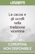 La caccia e gli uccelli nella tradizione vicentina libro