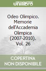 Odeo Olimpico. Memorie dell'Accademia Olimpica (2007-2010). Vol. 26 libro