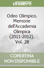 Odeo Olimpico. Memorie dell'Accademia Olimpica (2011-2012). Vol. 28 libro