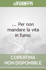 ... Per non mandare la vita in fumo libro