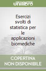 Esercizi svolti di statistica per le applicazioni biomediche libro