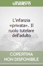 L'infanzia «privata». Il ruolo tutelare dell'adulto libro